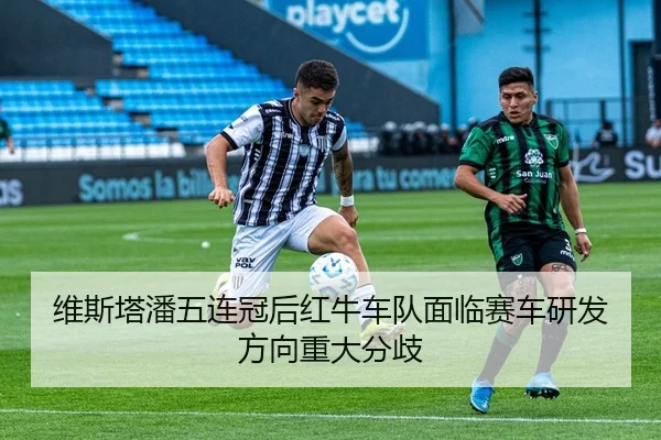 维斯塔潘五连冠后红牛车队面临赛车研发方向重大分歧
